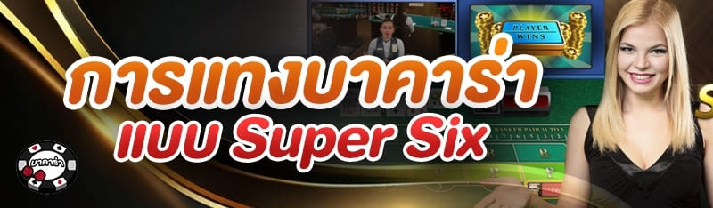 การแทงบาคาร่าแบบ Super Six