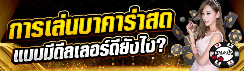 การเล่นบาคาร่าสดแบบมีดีลเลอร์ดียังไง?